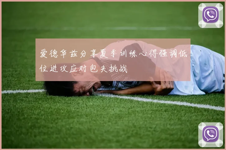 爱德华兹分享夏季训练心得强调低位进攻应对包夹挑战