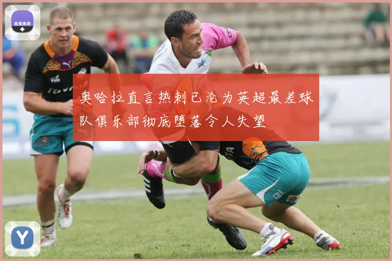 奥哈拉直言热刺已沦为英超最差球队俱乐部彻底堕落令人失望