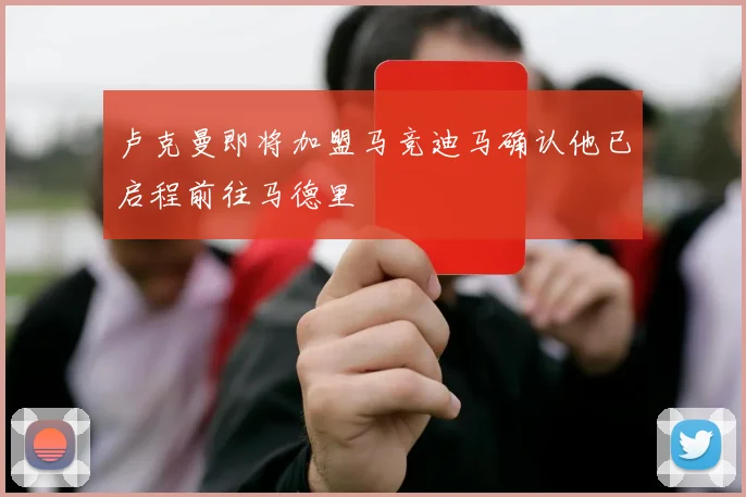 卢克曼即将加盟马竞迪马确认他已启程前往马德里