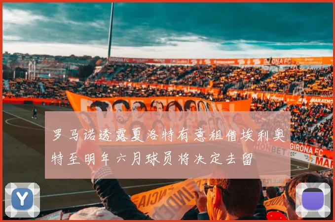 罗马诺透露夏洛特有意租借埃利奥特至明年六月球员将决定去留