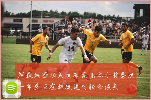阿森纳密切关注布莱克本小将泰洪一年多正在积极进行转会谈判