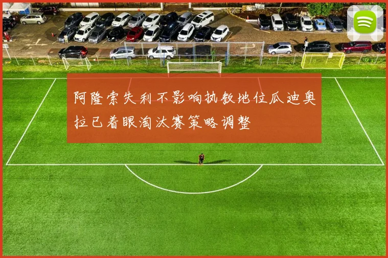 阿隆索失利不影响执教地位瓜迪奥拉已着眼淘汰赛策略调整