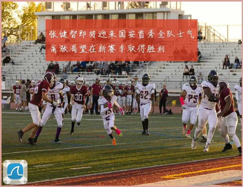 张健智即将迎来国安首秀全队士气高涨渴望在新赛季取得胜利