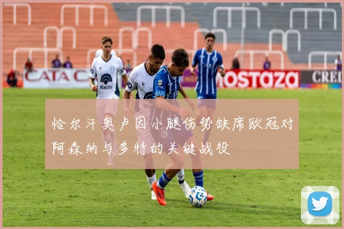 恰尔汗奥卢因小腿伤势缺席欧冠对阿森纳与多特的关键战役