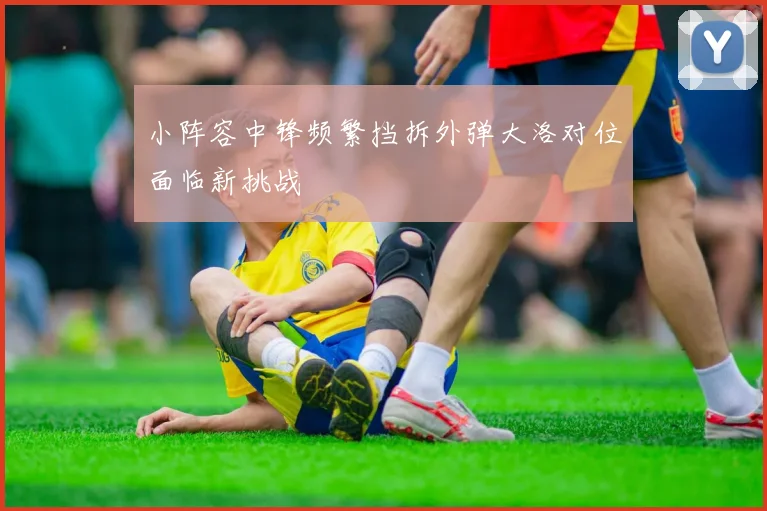 小阵容中锋频繁挡拆外弹大洛对位面临新挑战