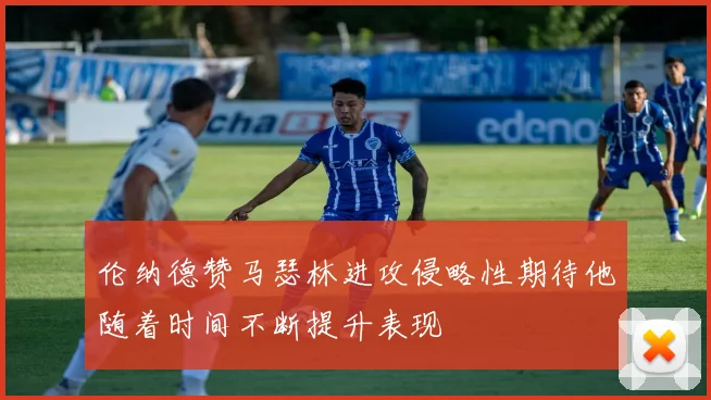 伦纳德赞马瑟林进攻侵略性期待他随着时间不断提升表现