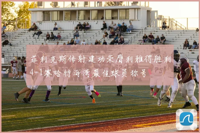 菲利克斯传射建功荣膺利雅得胜利4-1赛哈特海湾最佳球员称号